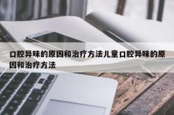 口腔异味的原因和治疗方法儿童口腔异味的原因和治疗方法