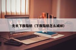 先长下腹脂肪（下腹脂肪怎么减掉）