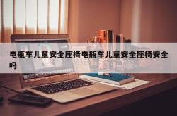 电瓶车儿童安全座椅电瓶车儿童安全座椅安全吗