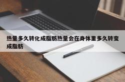 热量多久转化成脂肪热量会在身体里多久转变成脂肪