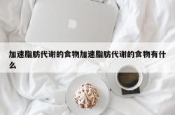 加速脂肪代谢的食物加速脂肪代谢的食物有什么