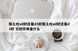 婴儿吃ad好还是d3好婴儿吃ad好还是d3好 它的作用是什么