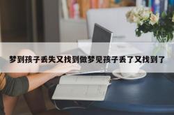 梦到孩子丢失又找到做梦见孩子丢了又找到了