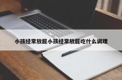 小孩经常放屁小孩经常放屁吃什么调理