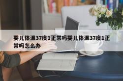 婴儿体温37度1正常吗婴儿体温37度1正常吗怎么办