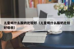 儿童喝什么酸奶比较好（儿童喝什么酸奶比较好吸收）