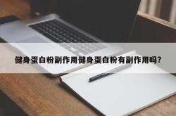 健身蛋白粉副作用健身蛋白粉有副作用吗?