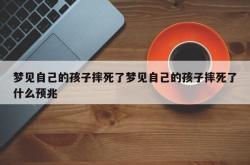 梦见自己的孩子摔死了梦见自己的孩子摔死了什么预兆