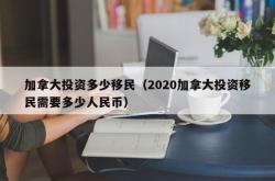 加拿大投资多少移民（2020加拿大投资移民需要多少人民币）