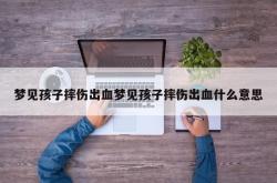 梦见孩子摔伤出血梦见孩子摔伤出血什么意思