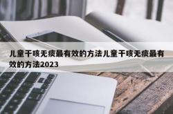 儿童干咳无痰最有效的方法儿童干咳无痰最有效的方法2023