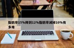 脂肪率15%降到12%脂肪率减掉10%有多难