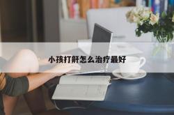小孩打鼾怎么治疗最好
