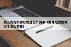 婴儿吃完奶就吐奶是怎么回事（婴儿吃完奶就吐了怎么回事）