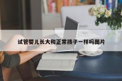 试管婴儿长大和正常孩子一样吗图片