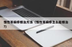 慢性荨麻疹根治方法（慢性荨麻疹怎么能根治?）