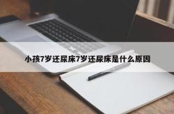 小孩7岁还尿床7岁还尿床是什么原因