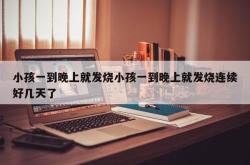 小孩一到晚上就发烧小孩一到晚上就发烧连续好几天了