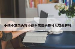 小孩不发烧头疼小孩不发烧头疼可以吃美林吗