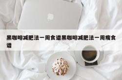 黑咖啡减肥法一周食谱黑咖啡减肥法一周瘦食谱