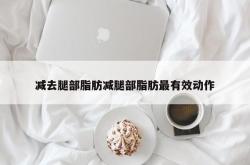 减去腿部脂肪减腿部脂肪最有效动作