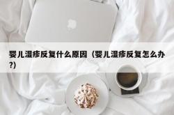 婴儿湿疹反复什么原因（婴儿湿疹反复怎么办?）