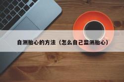自测胎心的方法（怎么自己监测胎心）