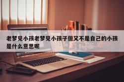 老梦见小孩老梦见小孩子但又不是自己的小孩是什么意思呢