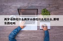 两岁小孩吃什么两岁小孩吃什么吐什么,要喂东西吃吗