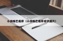 小孩嘴巴疱疹（小孩嘴巴疱疹症状图片）