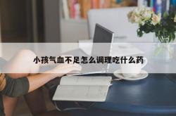 小孩气血不足怎么调理吃什么药
