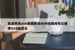 美国移民niw美国移民NIW排期间可以继续H1B抽签么