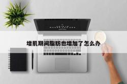 增肌期间脂肪也增加了怎么办