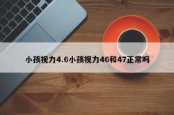 小孩视力4.6小孩视力46和47正常吗