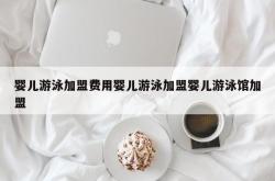 婴儿游泳加盟费用婴儿游泳加盟婴儿游泳馆加盟