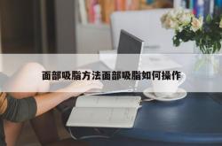 面部吸脂方法面部吸脂如何操作