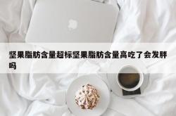 坚果脂肪含量超标坚果脂肪含量高吃了会发胖吗