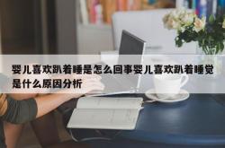 婴儿喜欢趴着睡是怎么回事婴儿喜欢趴着睡觉是什么原因分析