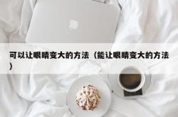 可以让眼睛变大的方法（能让眼睛变大的方法）