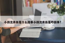 小孩流鼻血是什么回事小孩流鼻血是咋回事?