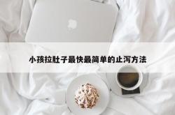 小孩拉肚子最快最简单的止泻方法