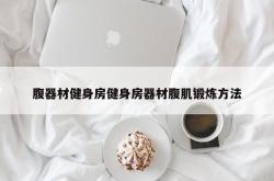 腹器材健身房健身房器材腹肌锻炼方法