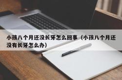 小孩八个月还没长牙怎么回事（小孩八个月还没有长牙怎么办）