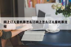 网上订儿童机票怎么订网上怎么订儿童机票流程