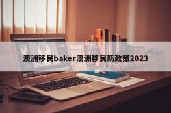 澳洲移民baker澳洲移民新政策2023