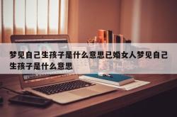 梦见自己生孩子是什么意思已婚女人梦见自己生孩子是什么意思