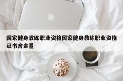 国家健身教练职业资格国家健身教练职业资格证书含金量