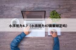 小孩视力4.7（小孩视力47需要矫正吗）