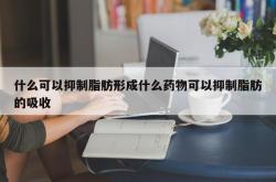 什么可以抑制脂肪形成什么药物可以抑制脂肪的吸收