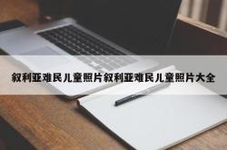 叙利亚难民儿童照片叙利亚难民儿童照片大全